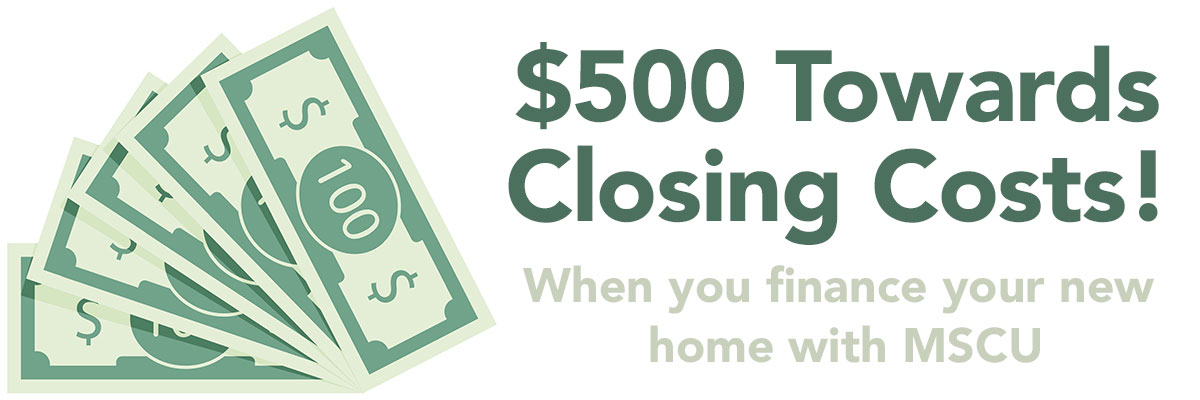 $$500 TowardsClosing Costs when you finance your new home with MSCU